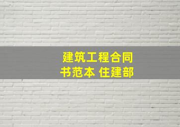 建筑工程合同书范本 住建部